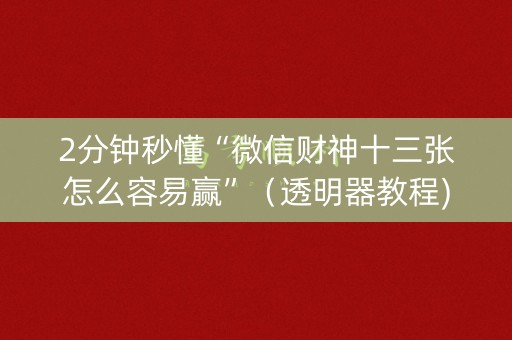 2分钟秒懂“微信财神十三张怎么容易赢”（透明器教程)