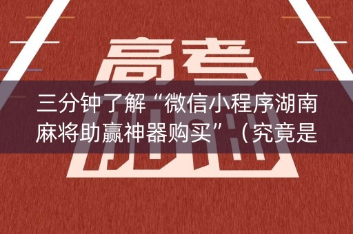 三分钟了解“微信小程序湖南麻将助赢神器购买”（究竟是不是有挂)
