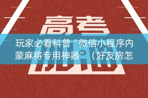 玩家必看科普“微信小程序内蒙麻将专用神器”（好友房怎么才能赢)