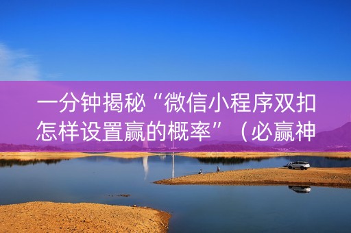 一分钟揭秘“微信小程序双扣怎样设置赢的概率”（必赢神器免费安装)