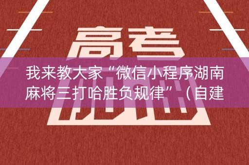 我来教大家“微信小程序湖南麻将三打哈胜负规律”（自建房怎么拿好牌)