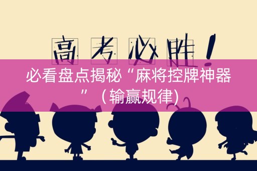 必看盘点揭秘“麻将控牌神器”（输赢规律)