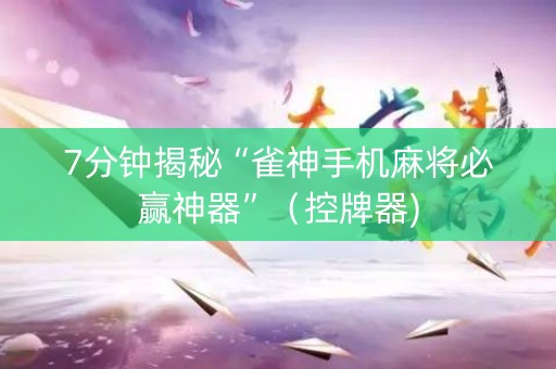 7分钟揭秘“雀神手机麻将必赢神器”（控牌器)