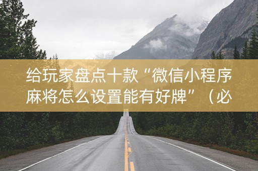 给玩家盘点十款“微信小程序麻将怎么设置能有好牌”（必赢神器免费安装)