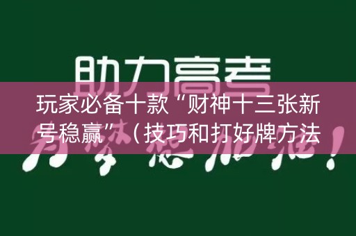 玩家必备十款“财神十三张新号稳赢”（技巧和打好牌方法)