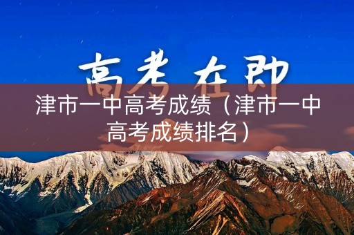 津市一中高考成绩（津市一中高考成绩排名）