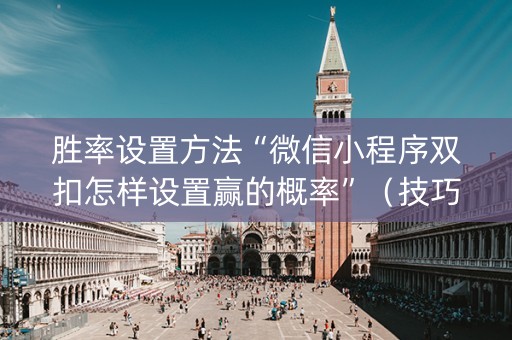 胜率设置方法“微信小程序双扣怎样设置赢的概率”（技巧和打好牌方法)