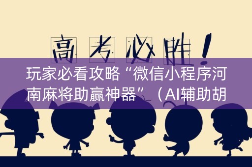 玩家必看攻略“微信小程序河南麻将助赢神器”（AI辅助胡牌规则)