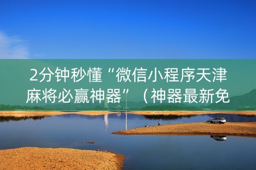 2分钟秒懂“微信小程序天津麻将必赢神器”（神器最新免费)