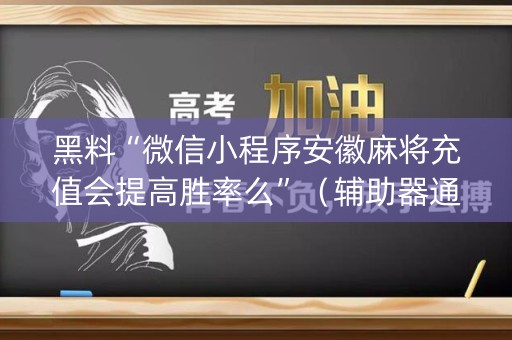 黑料“微信小程序安徽麻将充值会提高胜率么”（辅助器通用版)