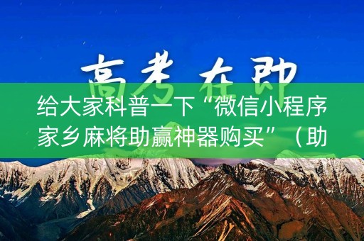 给大家科普一下“微信小程序家乡麻将助赢神器购买”（助攻神器)
