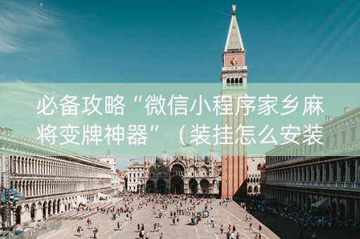 必备攻略“微信小程序家乡麻将变牌神器”（装挂怎么安装)