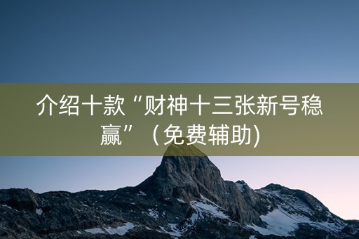 介绍十款“财神十三张新号稳赢”（免费辅助)