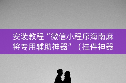 安装教程“微信小程序海南麻将专用辅助神器”（挂件神器)