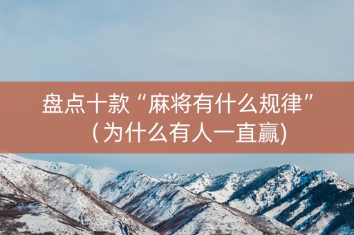 盘点十款“麻将有什么规律”（为什么有人一直赢)