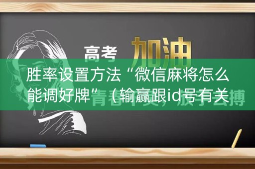 胜率设置方法“微信麻将怎么能调好牌”（输赢跟id号有关系吗)
