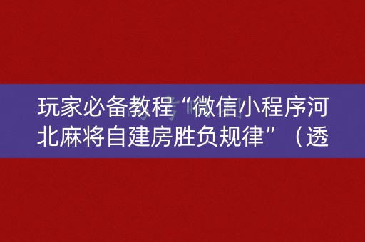 玩家必备教程“微信小程序河北麻将自建房胜负规律”（透明挂辅助器)