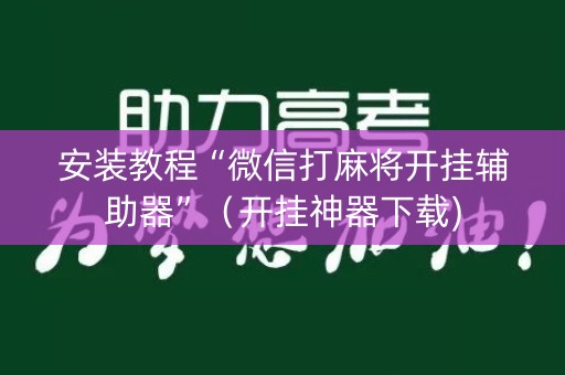 安装教程“微信打麻将开挂辅助器”（开挂神器下载)