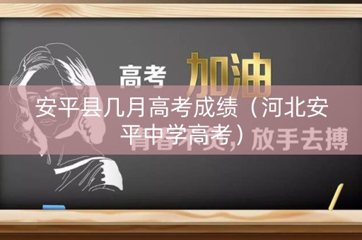 安平县几月高考成绩（河北安平中学高考）