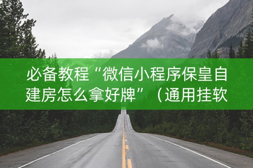必备教程“微信小程序保皇自建房怎么拿好牌”（通用挂软件多少钱)