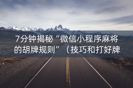 7分钟揭秘“微信小程序麻将的胡牌规则”（技巧和打好牌方法)