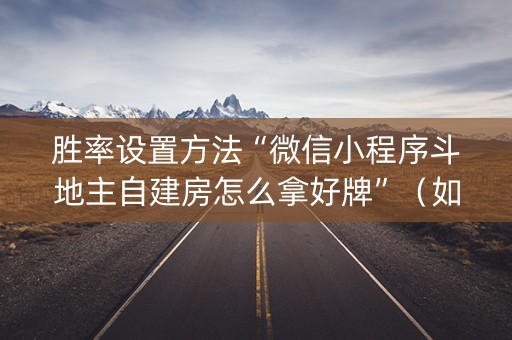 胜率设置方法“微信小程序斗地主自建房怎么拿好牌”（如何提高胜率)