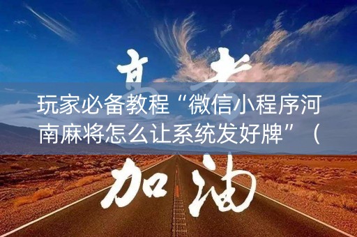玩家必备教程“微信小程序河南麻将怎么让系统发好牌”（插件开挂免费AI)