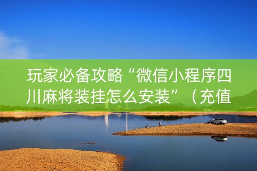 玩家必备攻略“微信小程序四川麻将装挂怎么安装”（充值会提高胜率么)