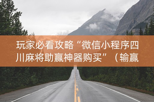 玩家必看攻略“微信小程序四川麻将助赢神器购买”（输赢有什么规律)