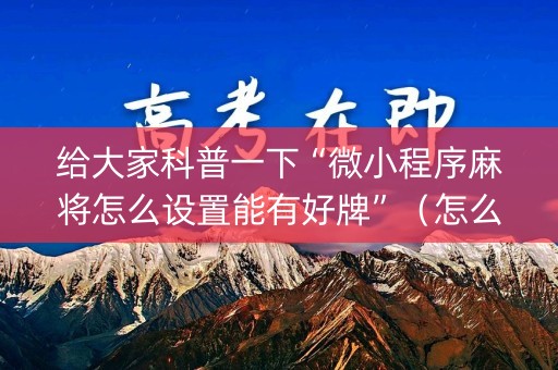 给大家科普一下“微小程序麻将怎么设置能有好牌”（怎么设置能有好牌)