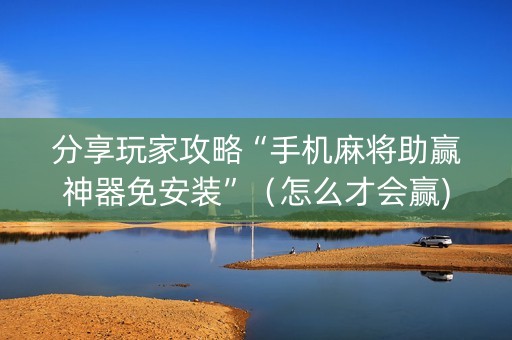 分享玩家攻略“手机麻将助赢神器免安装”（怎么才会赢)