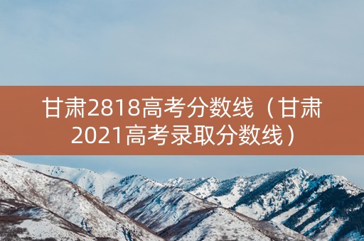甘肃2818高考分数线（甘肃2021高考录取分数线）