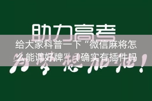 给大家科普一下“微信麻将怎么能调好牌”（确实有插件吗)