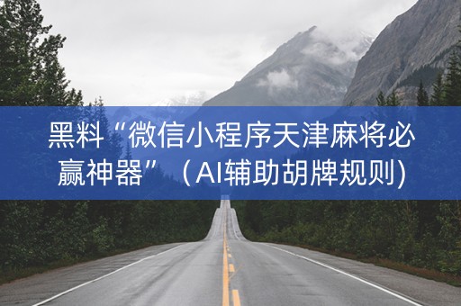 黑料“微信小程序天津麻将必赢神器”（AI辅助胡牌规则)