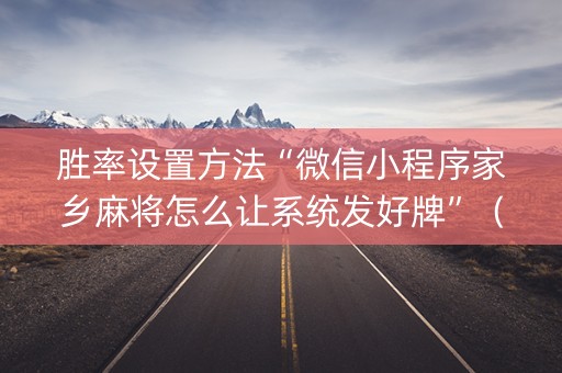 胜率设置方法“微信小程序家乡麻将怎么让系统发好牌”（究竟是不是有挂)