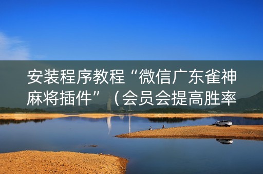 安装程序教程“微信广东雀神麻将插件”（会员会提高胜率吗)