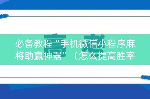 必备教程“手机微信小程序麻将助赢神器”（怎么提高胜率)