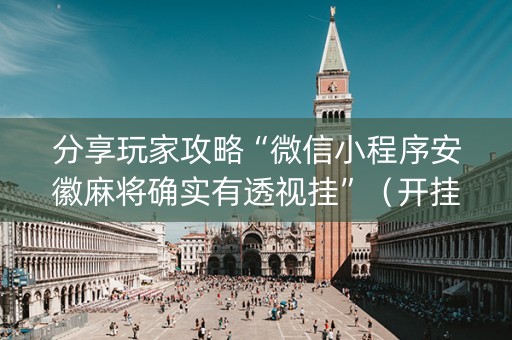 分享玩家攻略“微信小程序安徽麻将确实有透视挂”（开挂辅助脚本)