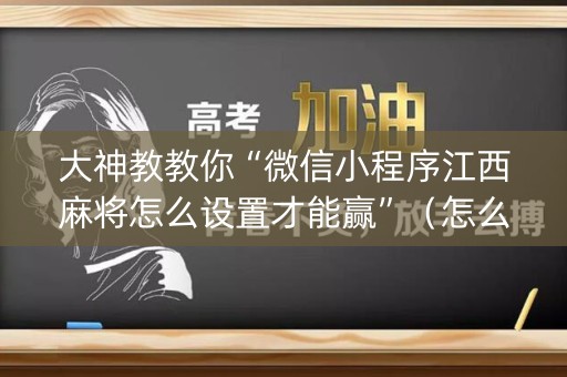 大神教教你“微信小程序江西麻将怎么设置才能赢”（怎么让系统给你发好牌)