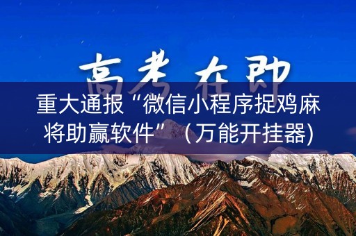 重大通报“微信小程序捉鸡麻将助赢软件”（万能开挂器)