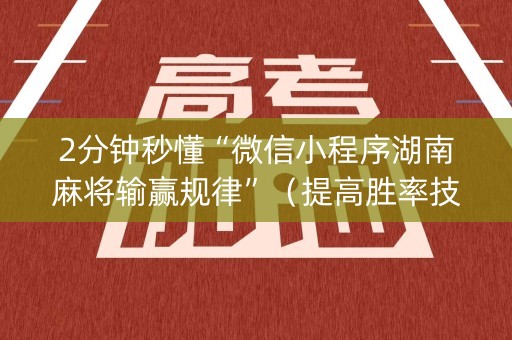 2分钟秒懂“微信小程序湖南麻将输赢规律”（提高胜率技巧)