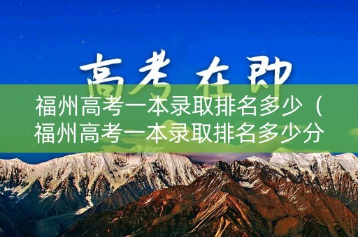 福州高考一本录取排名多少（福州高考一本录取排名多少分）