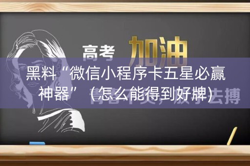 黑料“微信小程序卡五星必赢神器”（怎么能得到好牌)