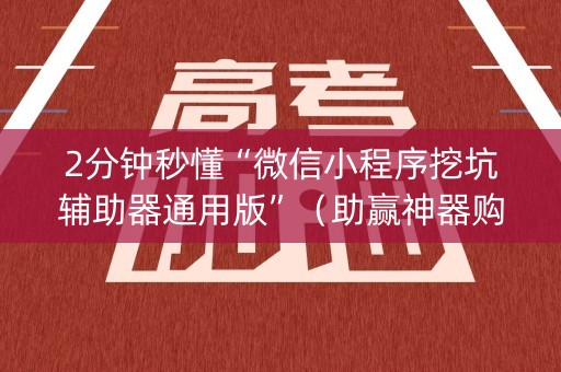 2分钟秒懂“微信小程序挖坑辅助器通用版”（助赢神器购买)