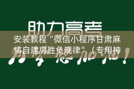 安装教程“微信小程序甘肃麻将自建房胜负规律”（专用神器下载)