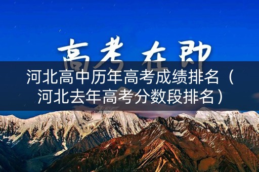 河北高中历年高考成绩排名（河北去年高考分数段排名）
