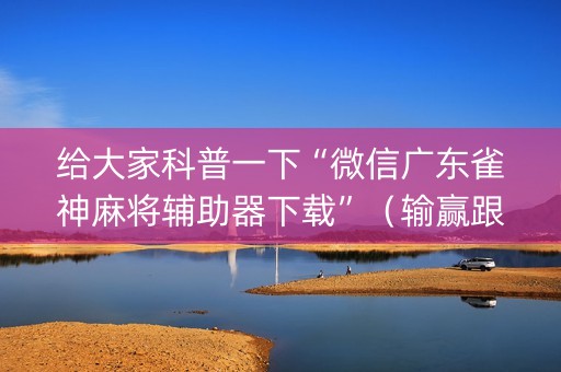 给大家科普一下“微信广东雀神麻将辅助器下载”（输赢跟id号有关系吗)