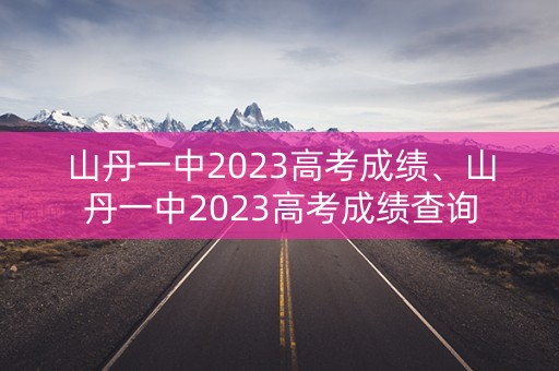 山丹一中2023高考成绩、山丹一中2023高考成绩查询