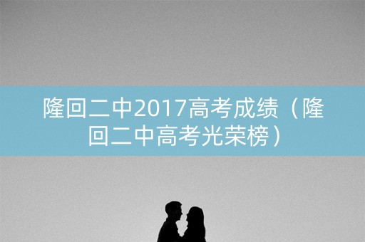 隆回二中2017高考成绩（隆回二中高考光荣榜）