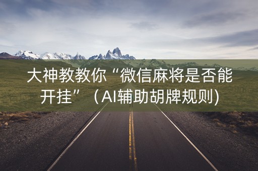 大神教教你“微信麻将是否能开挂”（AI辅助胡牌规则)